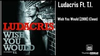 Ludacris Ft. T.I. - Wish You Would [2008] (Clean)