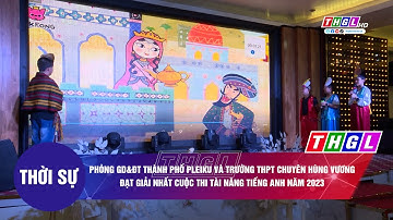 Phòng GD&ĐT TP.Pleiku và Trường THPT chuyên Hùng Vương đạt giải Nhất cuộc thi Tài năng tiếng Anh