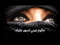 مالوم عيني تسهر عليك 