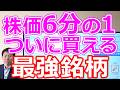 【株価6分の１】最強銘柄が、ついに買える株に・・・今週の主役3社