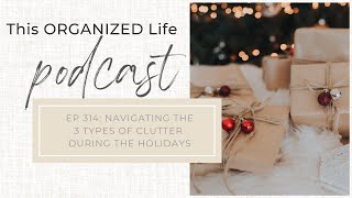 Ep 314 Navigating the 3 types of clutter during the holidays