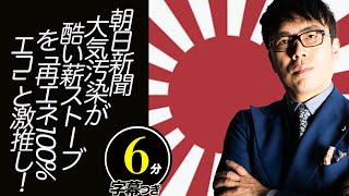 環境保護活動家として看過できません！朝日新聞、大気汚染が酷い薪ストーブを「再エネ100%、エコ」と激推し！超速！上念司チャンネル ニュースの裏虎