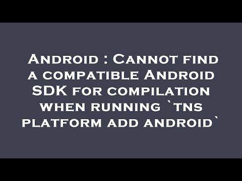 Android : Cannot find a compatible Android SDK for compilation when running `tns platform add androi