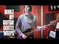 While my guitar gently weeps  the ladders beatles cover