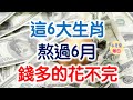 這6大生肖，熬過6月，錢多的花不完