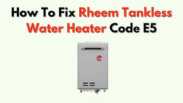How To Fix Rheem Tankless Water Heater Code E5 – Too Much Water Flow Error Solutions