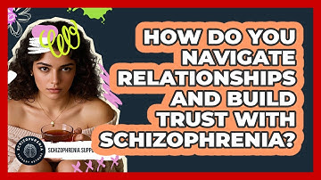 How Do You Navigate Relationships And Build Trust With Schizophrenia?