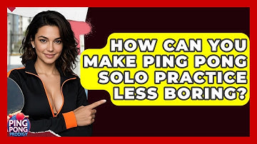 How Can You Make Ping Pong Solo Practice Less Boring? - Ping Pong Prodigy
