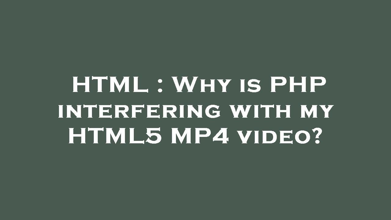 HTML Why is PHP interfering with my HTML5 MP4 video? YouTube