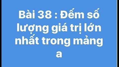 Bài 38 : Đếm số lượng giá trị lớn nhất trong mảng a