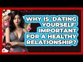 Why Is 'dating Yourself' Important For A Healthy Relationship? - The Love Workshop