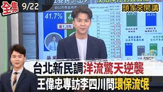【#頭家來開講】Live直播2026.09.22 洋流席捲高雄桃園！何欣純同框急覓大場地！內幕？王偉忠問「環保流氓」！李四川不了解！四叉貓曬判決書打臉！輔選荒廢市政？盧秀燕：綠營困住有能量的人外溢！