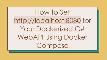 How to Set http://localhost:8080 for Your Dockerized C#  WebAPI Using Docker Compose