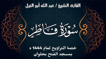 سورة فاطر | ختمة تراويح 1444 ه | الشيخ عبد الله أبو النيل