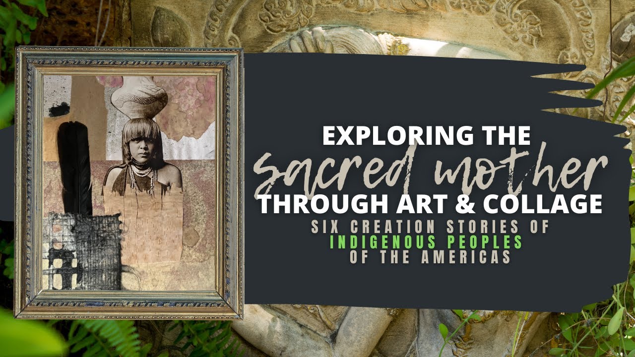 Exploring the Sacred Mother Through Art & Collage Creation stories from the Indigenous people