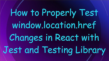 How to Properly Test window.location.href Changes in React with Jest and Testing Library