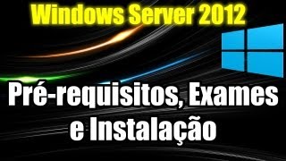 Windows Server 2012 - Pré-requisitos, Exames e Instalação