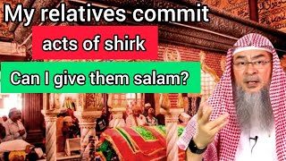 My relatives commit acts of shirk, should I give them salam or not? - Assim al hakeem