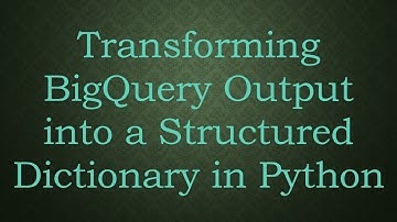 Transforming BigQuery Output into a Structured Dictionary in Python
