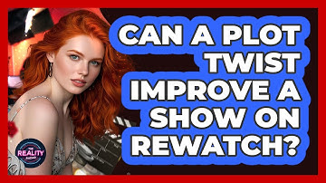 Can A Plot Twist Improve A Show On Rewatch? - The Reality Radar