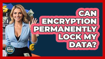 Can Encryption Permanently Lock My Data? - Ask Your Bank Teller