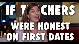 If Teachers Were Honest On First Dates