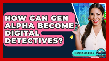 How Can Gen Alpha Become Digital Detectives? - Gen Alpha Adventures