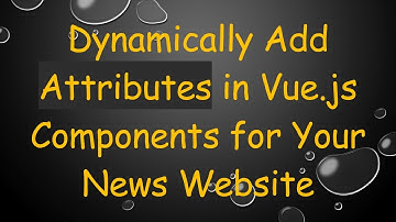 Dynamically Add Attributes in Vue.js Components for Your News Website