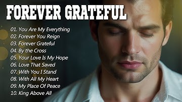 Forever Grateful | Healing & Peaceful Worship Songs | Timeless Worship Songs to Glorify His Name