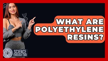What Are Polyethylene Resins? - Science Through Time