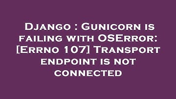 Django : Gunicorn is failing with OSError: [Errno 107] Transport endpoint is not connected