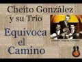 Cheíto González y su Trío:  Equivoca el Camino  -  (letra y acordes)