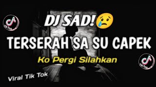 DJ SAD!🥀😢 TERSERAH SA SU CAPEK X KO PERGI SILAHKAN | VIRAL TIK TOK REMIX 2024