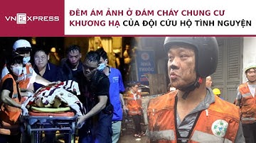 Đêm ám ảnh ở đám cháy chung cư Khương Hạ của đội cứu hộ tình nguyện | VnExpress