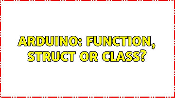 Arduino: Function, struct or class? (2 Solutions!!)