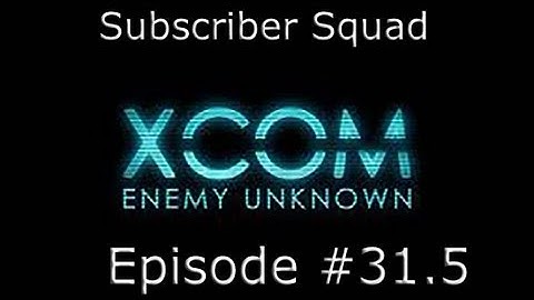 XCOM: Enemy Unknown Subscriber Squad Campaign-Part #31.5