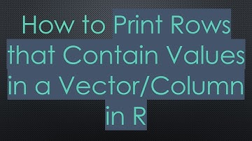 How to Print Rows that Contain Values in a Vector/Column in R