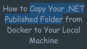 How to Copy Your .NET Published Folder from Docker to Your Local Machine