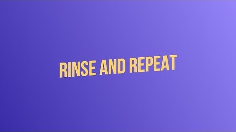 Rinse and Repeat