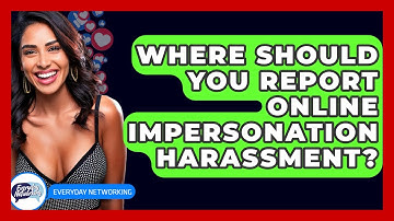 Where Should You Report Online Impersonation Harassment? - Everyday-Networking