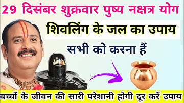 29 दिसंबर शुक्रवार पुष्य नक्षत्र शिवलिंग का जल पुनः घर ले आना रोग और समस्या होगी दूर-Pradeep mishra