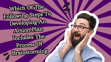 Which Of The Following Steps To Developing An Action Plan Includes The Process Of Brainstorming