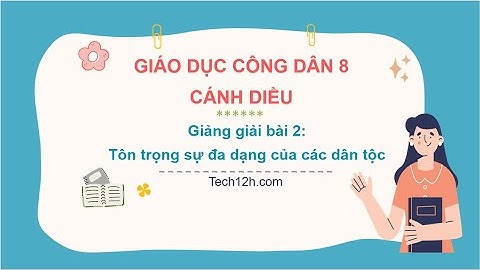 Giảng bài 2: Tôn trọng sự đa dạng của các dân tộc | Bài giảng Giáo dục công dân 8 Cánh diều
