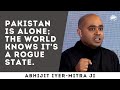 S4: Pakistan has lost the plot - & all of its friends | Abhijit Iyer-Mitra ji