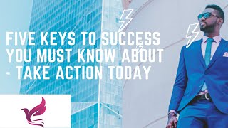 Five keys to success  you must know about - take action today