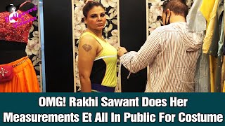 OMG! Rakhi Sawant Does Her Measurements Et All In Public For Costume