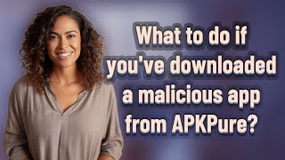 What to do if you've downloaded a malicious app from APKPure?