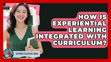 How Is Experiential Learning Integrated With Curriculum? - Aspiring Teacher Guide