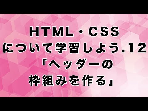 HTML・CSSについて学習しよう.12「ヘッダーの枠組みを作る」