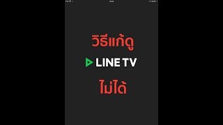 ดู LINE TV ไม่ได้ ทำไง